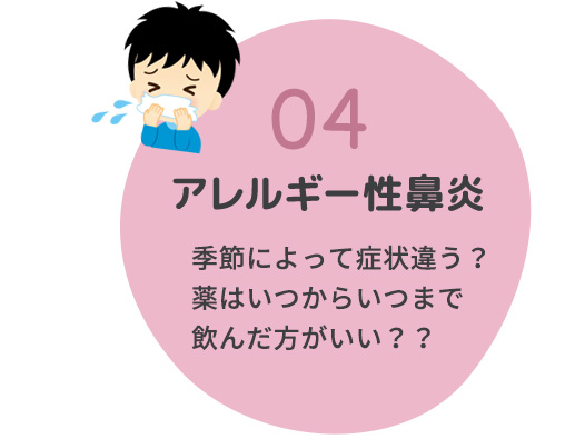 04アレルギー性鼻炎 季節によって症状違う？薬はいつからいつまで飲んだ方がいい？？