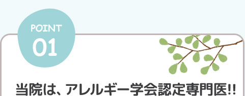 POINT01.当院は、アレルギー学会認定専門医!!