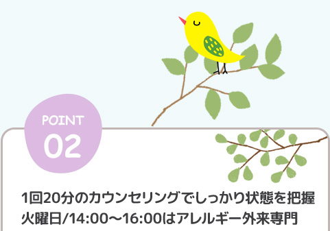 POINT02.1回20分のカウンセリングでしっかり状態を把握火曜日/14:00～16:00はアレルギー外来専門