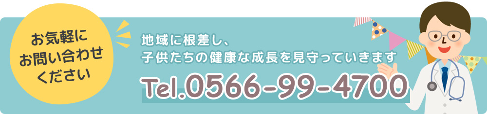 お気軽にお問い合わせください 地域に根差し、子供たちの健康な成長を見守っていきますTel.0566-99-4700